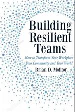 Building Resilient Teams: How to Transform Your Workplace, Your Community and Your Wor