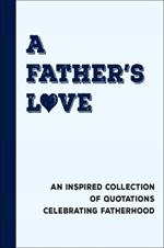 A Father's Love: An Inspired Collection of Quotations Celebrating Fatherhood