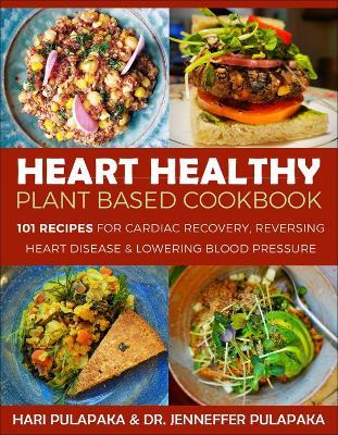 The Heart Healthy Plant-Based Cookbook: Over 100 Recipes for Lowering Blood Pressure, Reversing Heart Disease & Cardiac Recovery - Hari Pulapaka,Jenneffer Pulapaka - cover