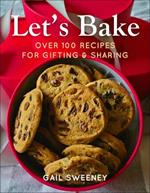 Let's Bake: Over 100 Recipes for Gifting and Sharing