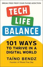 Tech-life Balance: 101 Ways to Take Control of Your Digital Life and Save Your Sanity