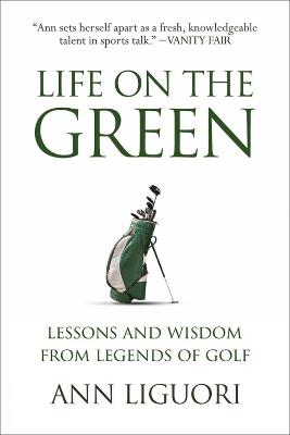Life On The Green: Lessons and Wisdom from Legends of Golf - Ann Liguori - cover