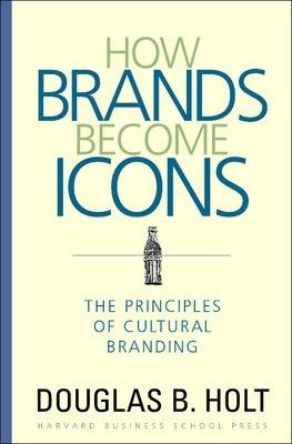 How Brands Become Icons: The Principles of Cultural Branding - D. B. Holt - cover