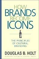 How Brands Become Icons: The Principles of Cultural Branding - D. B. Holt - cover