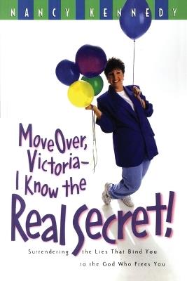 Move Over, Victoria- I Know the Real Secret!: Move Over Victoria-I Know the Real Secret!: Surrendering the Lies that Bind you to the God who Frees You - Nancy Kennedy - cover