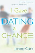 I Gave Dating a Chance: Biblical Perspective to Balance the Extremes