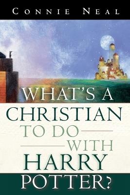 What's a Christian to Do with Harry Potter: What's a Christian to Do with Harry Potter? - Connie Neal - cover