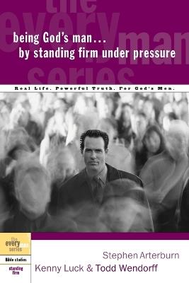 Being God's Man by Standing Firm Under Pressure - Stephen Arterburn,Kenny Luck,Todd Wendorff - cover