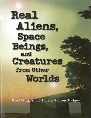 Real Aliens, Space Beings And Creatures From Other Worlds - Brad Steiger,Sherry Steiger - cover
