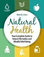 Natural Health: Your Complete Guide to Natural Remedies and Mindful Well-Being