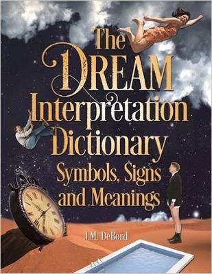 The Dream Interpretation Dictionary: Symbols, Signs, And Meanings - J. M. DeBord - cover