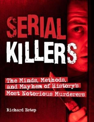 Serial Killers: The Minds, Methods, and Mayhem of History's Most Notorious Murderers - Richard Estep - cover