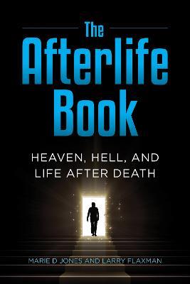 The Afterlife Book: Heaven, Hell, and Life After Death - Marie D. Jones,Larry Flaxman - cover
