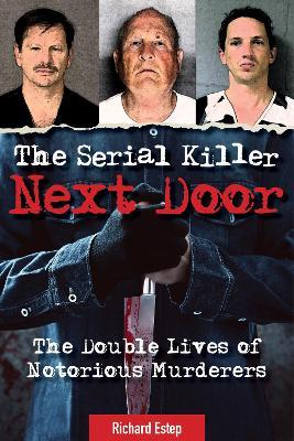 The Serial Killer Next Door: The Double Lives of Notorious Murderers - Richard Estep - cover