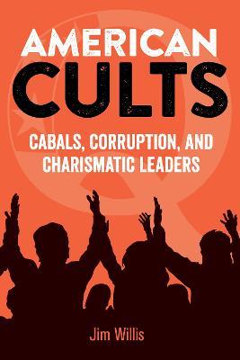 American Cults: Cabals, Corruption, and Charismatic Leaders - Jim Willis - cover