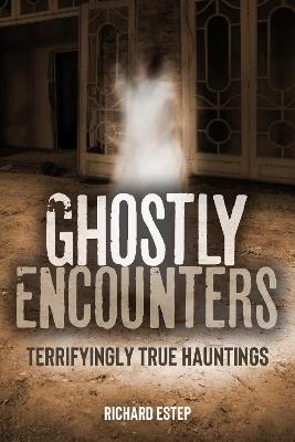 Ghostly Encounters: Terrifyingly True Hauntings - Richard Estep - cover