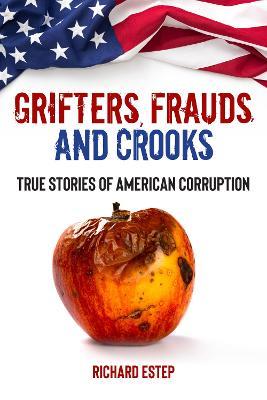 Grifters, Frauds, and Crooks: True Stories of American Corruption - Richard Estep - cover