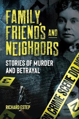 Family, Friends and Neighbors: Stories of Murder and Betrayal - Richard Estep - cover