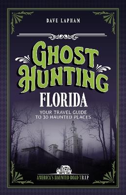 Ghost Hunting Florida: Your Travel Guide to 31 Haunted Places - Dave Lapham - cover