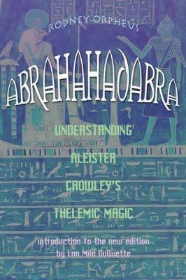 Abrahadabra: Understanding Aleister Crowley's Thelemic Magick - cover