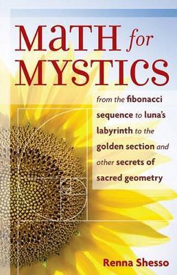 Math for Mystics: From the Fibonacci Sequence to Luna's Labyrinth to the Golden Section and Other Secrets of Sacred Geometry - Renna Shesso - cover