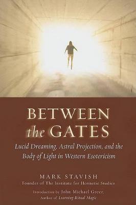Between the Gates: Lucid Dreaming, Astral Projection, and the Body of Light in Western Esotericism - Mark Stavish - cover