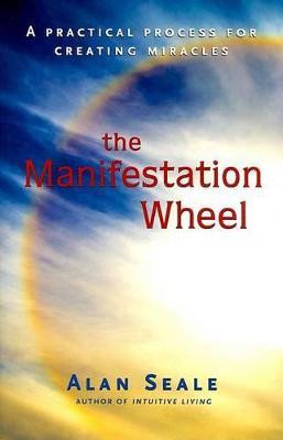 Manifestation Wheel: A Practical Process for Creating Miracles - Alan Seale - cover