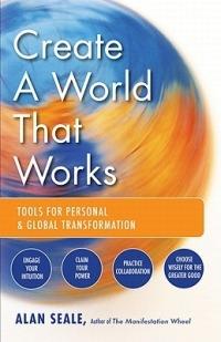 Create a World That Works: Tools for Personal & Global Transformation - Alan Seale - cover