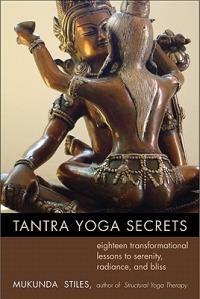 Tantra Yoga Secrets: Eighteen Transformational Lessons to Serenity, Radiance,and Bliss - Mukunda Stiles - cover