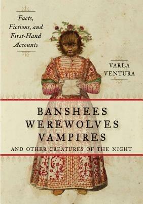 Banshees, Werewolves, Vampires, and Other Creatures of the Night: Facts, Fictions, and First-Hand Accounts - Varla Ventura - cover