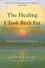Healing I Took Birth for: Practicing the Art of Compassion
