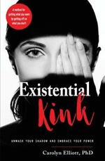 Existential Kink: Unmask Your Shadow and Embrace Your Power a Method for Getting What You Want by Getting off on What You Don'T
