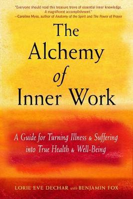 The Alchemy of Inner Work: A Guide for Turning Illness and Suffering into True Health and Well-Being - Lorie Eve Dechar,Benjamin Fox - cover