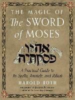 The Magic of the Sword of Moses: A Practical Guide to its Spells, Amulets, and Ritual