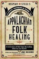 Ossman & Steel's Classic Household Guide to Appalachian Folk Healing: A Collection of Old-Time Remedies, Charms, and Spells - cover