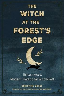 The Witch at the Forest's Edge: Thirteen Keys to Modern Traditional Witchcraft - Christine Grace - cover