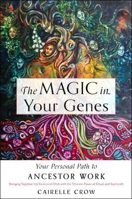 The Magic in Your Genes: Your Personal Path to Ancestor Work (Bringing Together the Science of DNA with the Timeless Power of Ritual and Spellcraft) - Cairelle Crow - cover