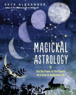 Magickal Astrology: Use the Power of the Planets to Create an Enchanted Life - Skye Alexander - cover