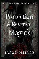 Protection & Reversal Magick (Revised and Updated Edition): A Witch's Defense Manual - Jason Miller - cover