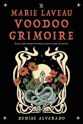 The Marie Laveau Voodoo Grimoire: Rituals, Recipes, and Spells for Healing, Protection, Beauty, Love, and More - Denise Alvarado - cover