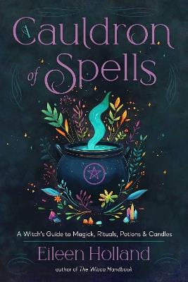 A Cauldron of Spells: A Witch's Guide to Magick, Rituals, Potions & Candles - Eileen Holland - cover