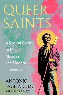 Queer Saints: A Radical Guide to Magic, Miracles, and Modern Intercession - Antonio Pagliarulo - cover