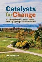 Catalysts for Change: How Nonprofits and a Foundation Are Helping Shape Vermont's Future - Doug Wilhelm - cover