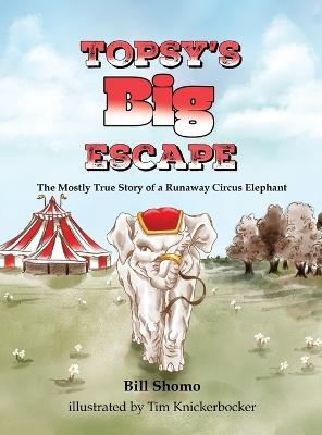 Topsy's Big Escape: The Mostly True Story of a Runaway Circus Elephant - Bill Shomo - cover