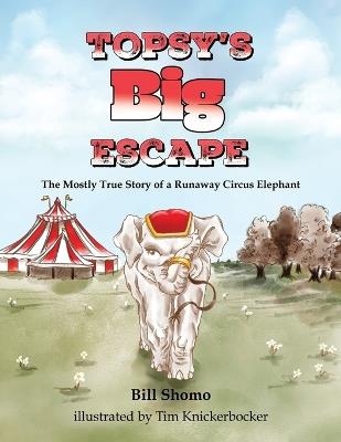 Topsy's Big Escape: The Mostly True Story of a Runaway Circus Elephant - Bill Shomo - cover