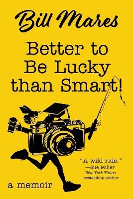 Better to Be Lucky than Smart!: A Memoir - Bill Mares - cover