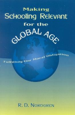 Making Schooling Relevant for the Global Age: Fulfilling Our Moral Obligation - R. D. Nordgren - cover