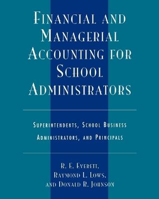 Financial and Managerial Accounting for School Administrators: Superintendents, School Business Administrators and Principals - R. E. Everett,Raymond L. Lows,Donald R. Johnson - cover