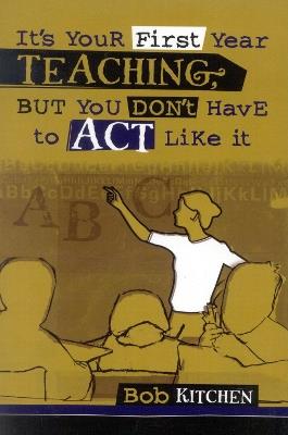 It's Your First Year Teaching, But You Don't Have to Act Like It - Bob Kitchen - cover