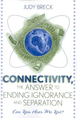 Connectivity, the Answer to Ending Ignorance and Separation: Can You Hear Me Yet? - Judy Breck - cover